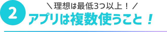 理想は最低3つ以上！アプリは複数使うこと！