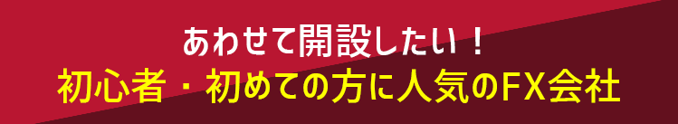 あわせて開設したい!初心者・初めての方に人気のFX会社
